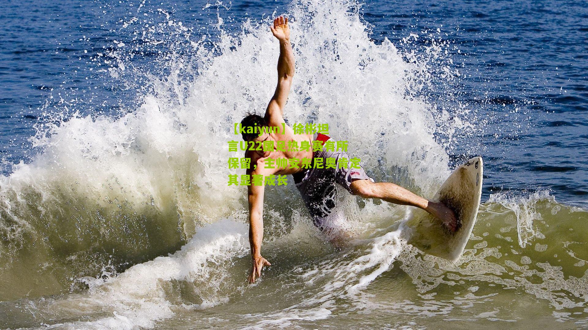 徐彬坦言U22国足热身赛有所保留，主帅安东尼奥肯定其显著成长