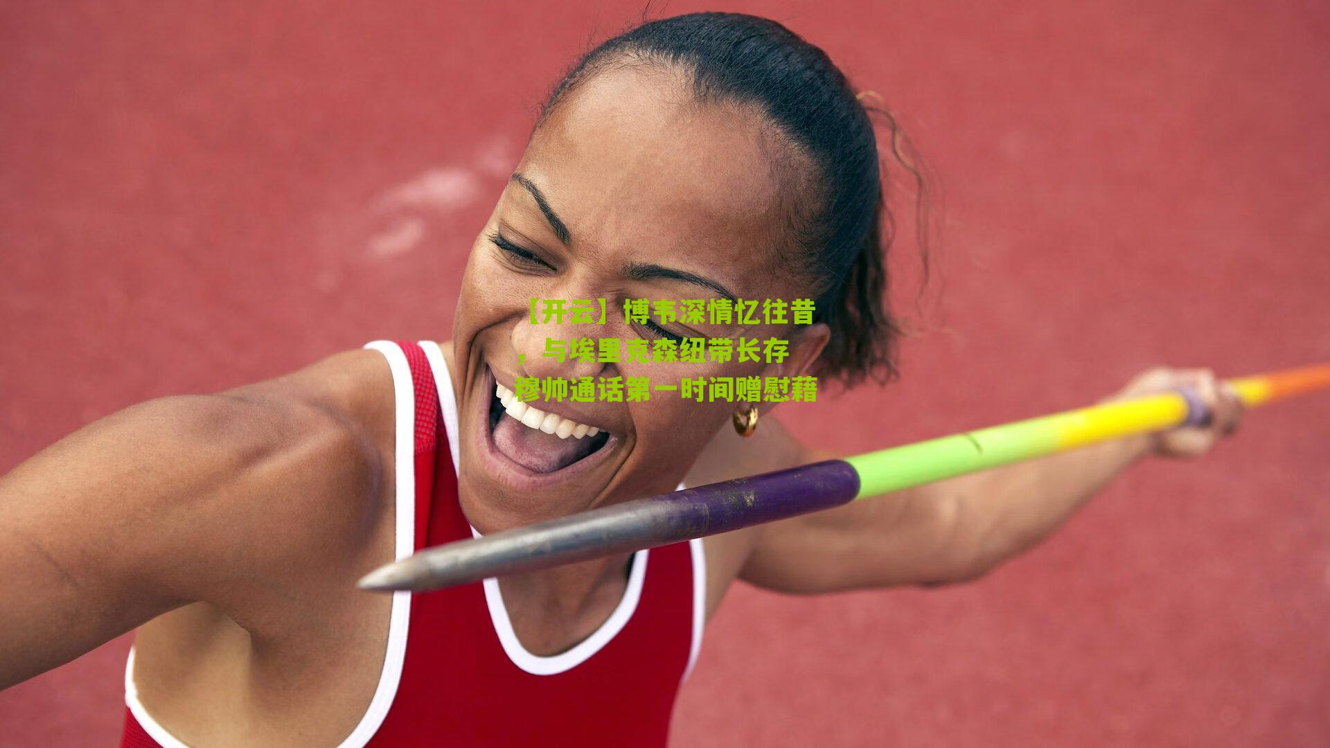 博韦深情忆往昔,与埃里克森纽带长存 穆帅通话第一时间赠慰藉