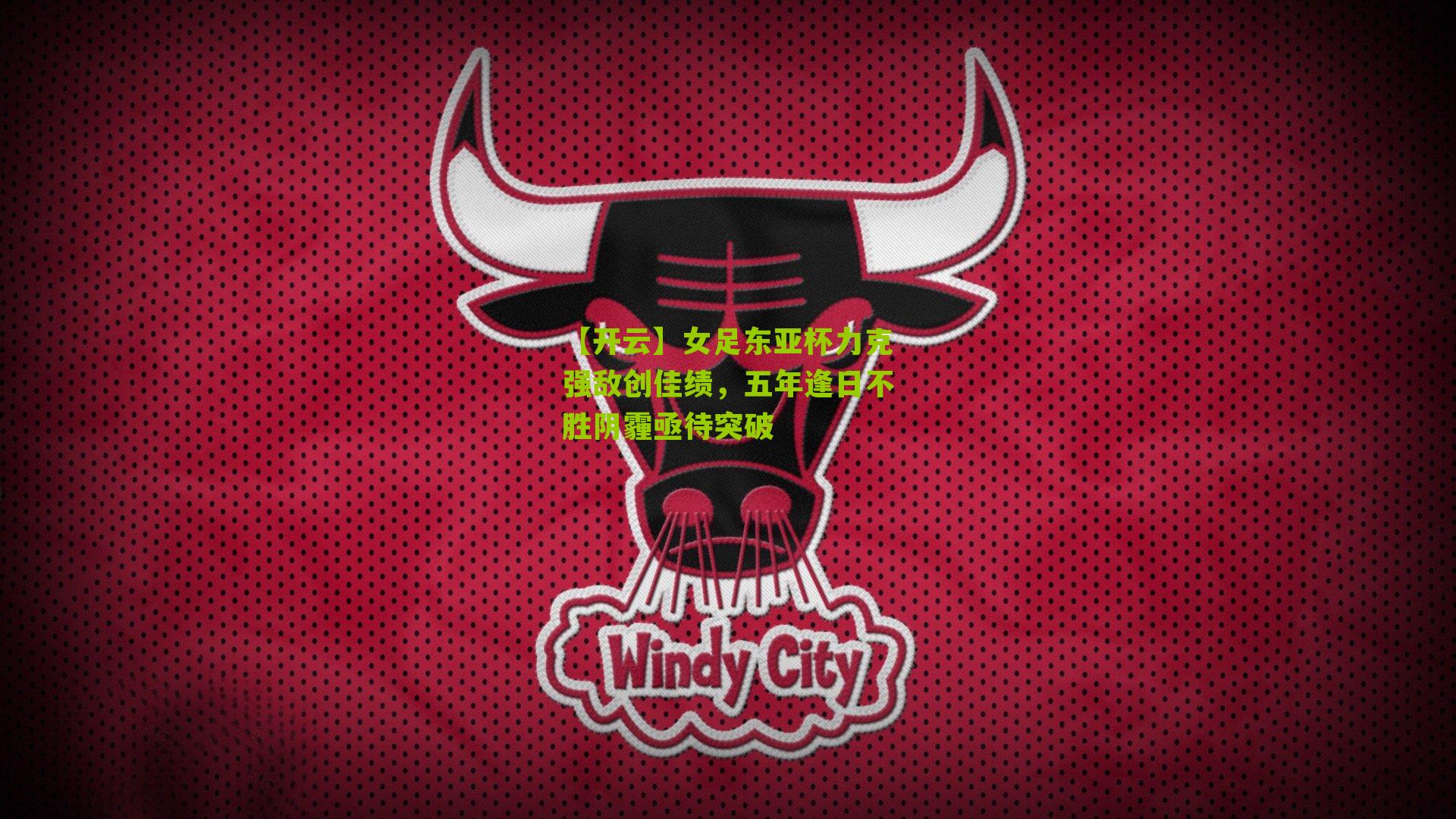 【开云】女足东亚杯力克强敌创佳绩，五年逢日不胜阴霾亟待突破