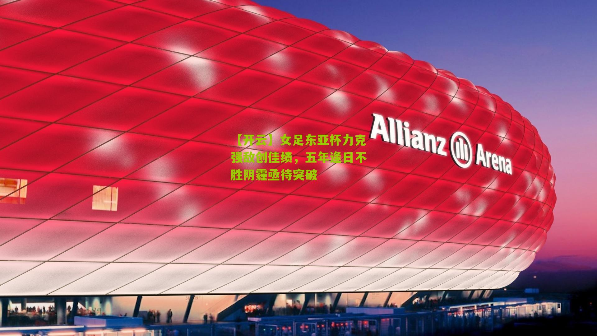 女足东亚杯力克强敌创佳绩，五年逢日不胜阴霾亟待突破