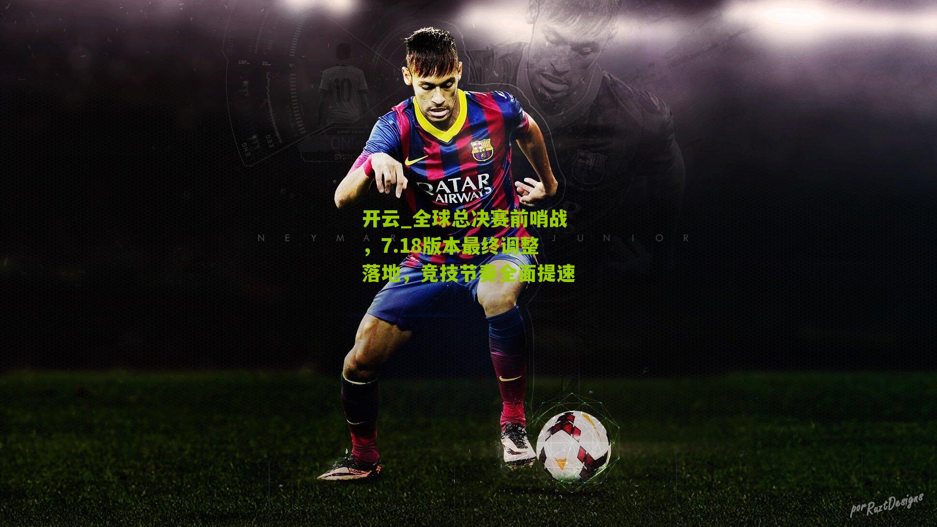 开云_全球总决赛前哨战，7.18版本最终调整落地，竞技节奏全面提速