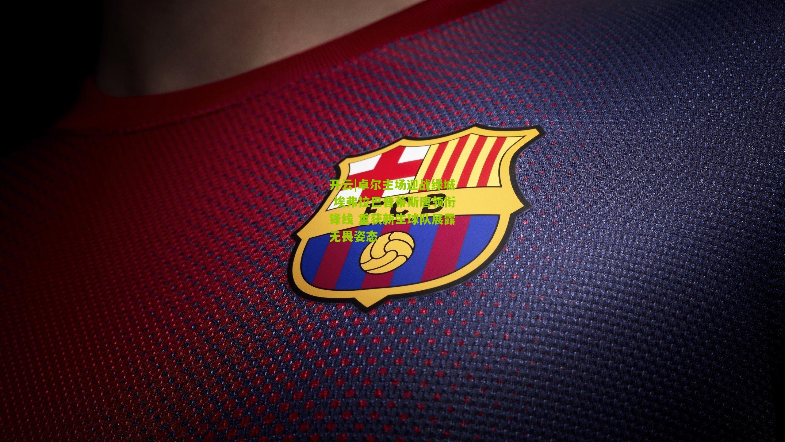 开云|卓尔主场迎战绿城 埃弗拉巴普蒂斯唐领衔锋线 重获新生球队展露无畏姿态