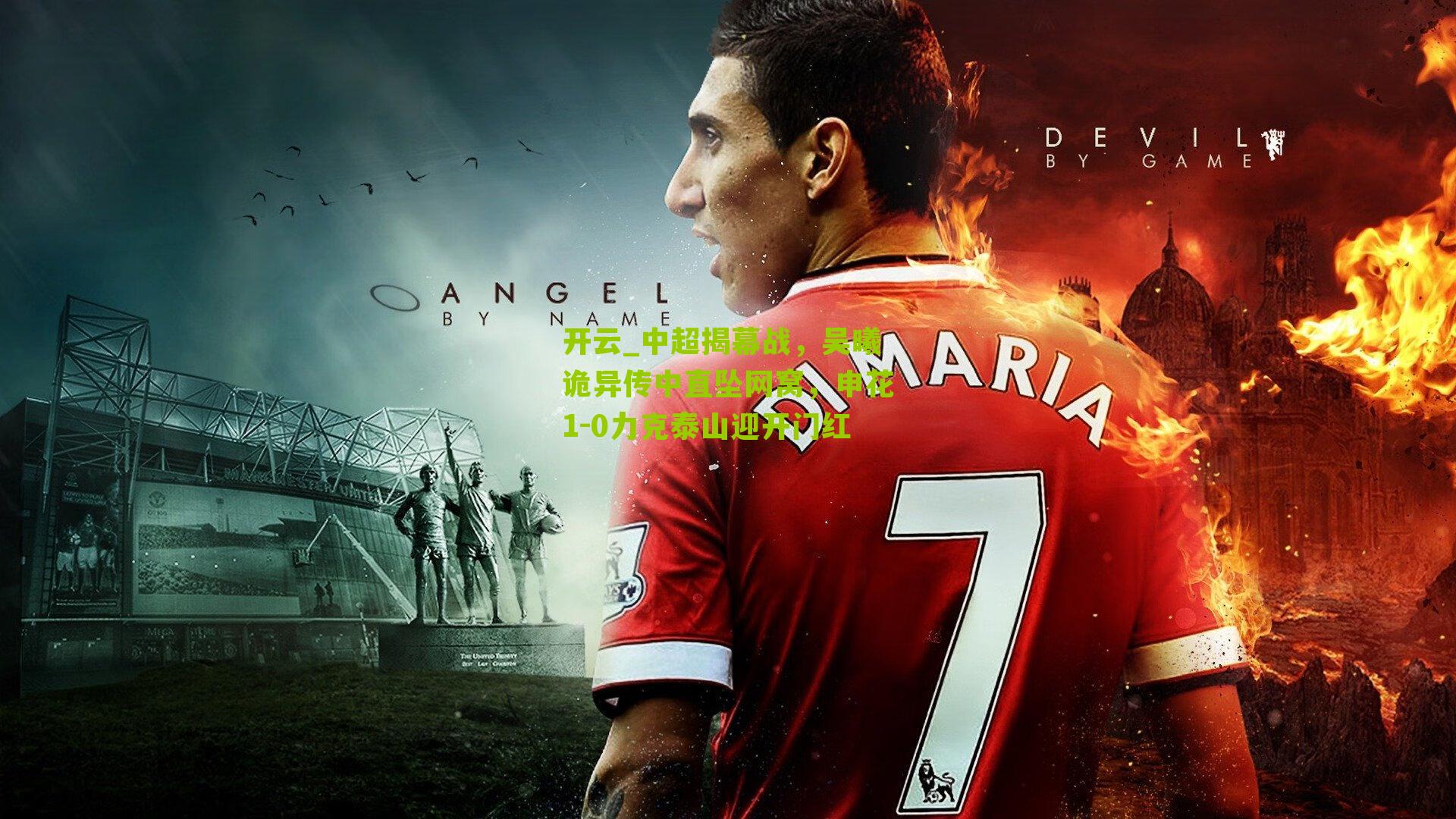 中超揭幕战，吴曦诡异传中直坠网窝，申花1-0力克泰山迎开门红