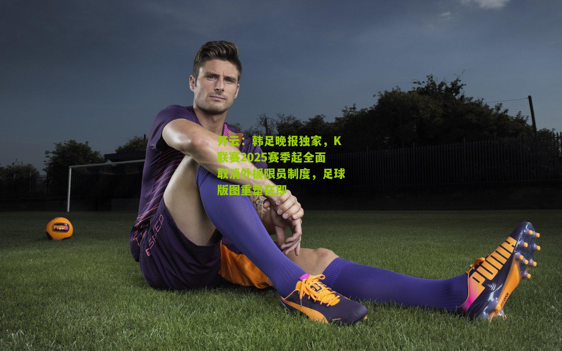开云：韩足晚报独家，K联赛2025赛季起全面取消外援限员制度，足球版图重塑在即