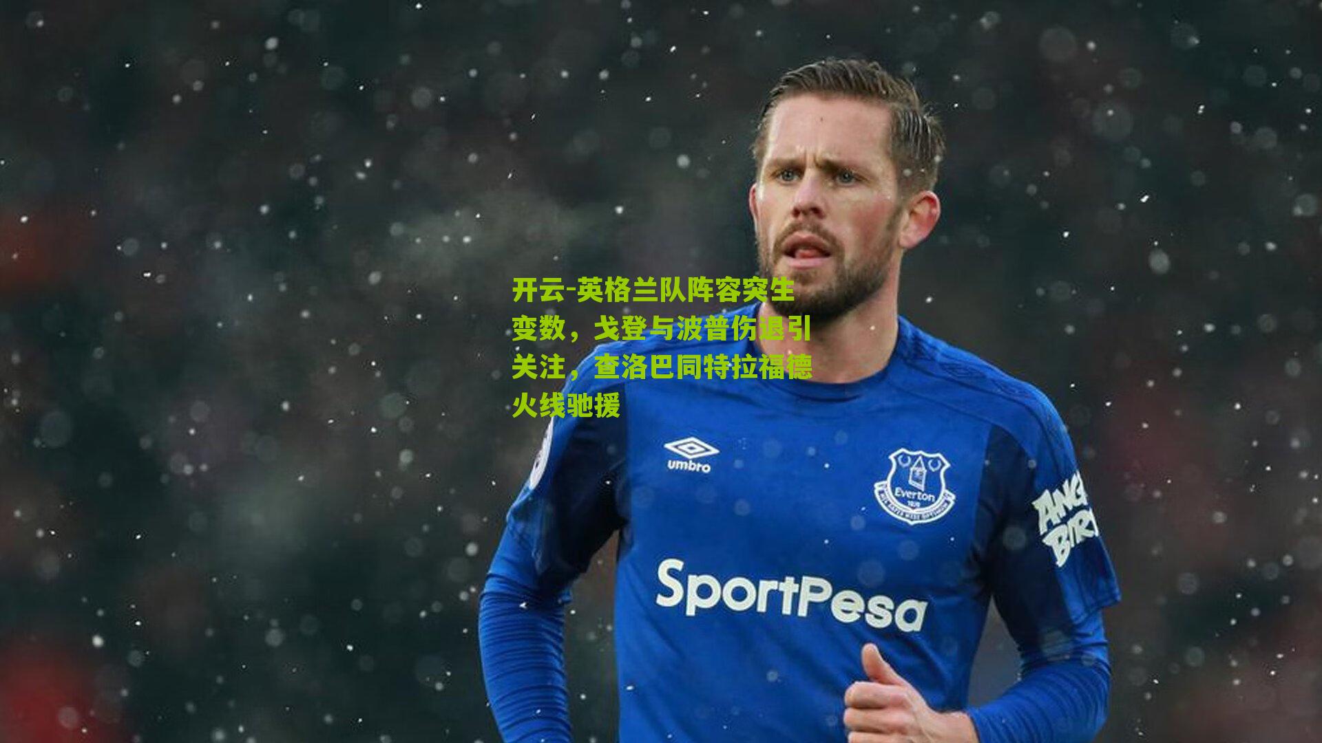 开云-英格兰队阵容突生变数，戈登与波普伤退引关注，查洛巴同特拉福德火线驰援