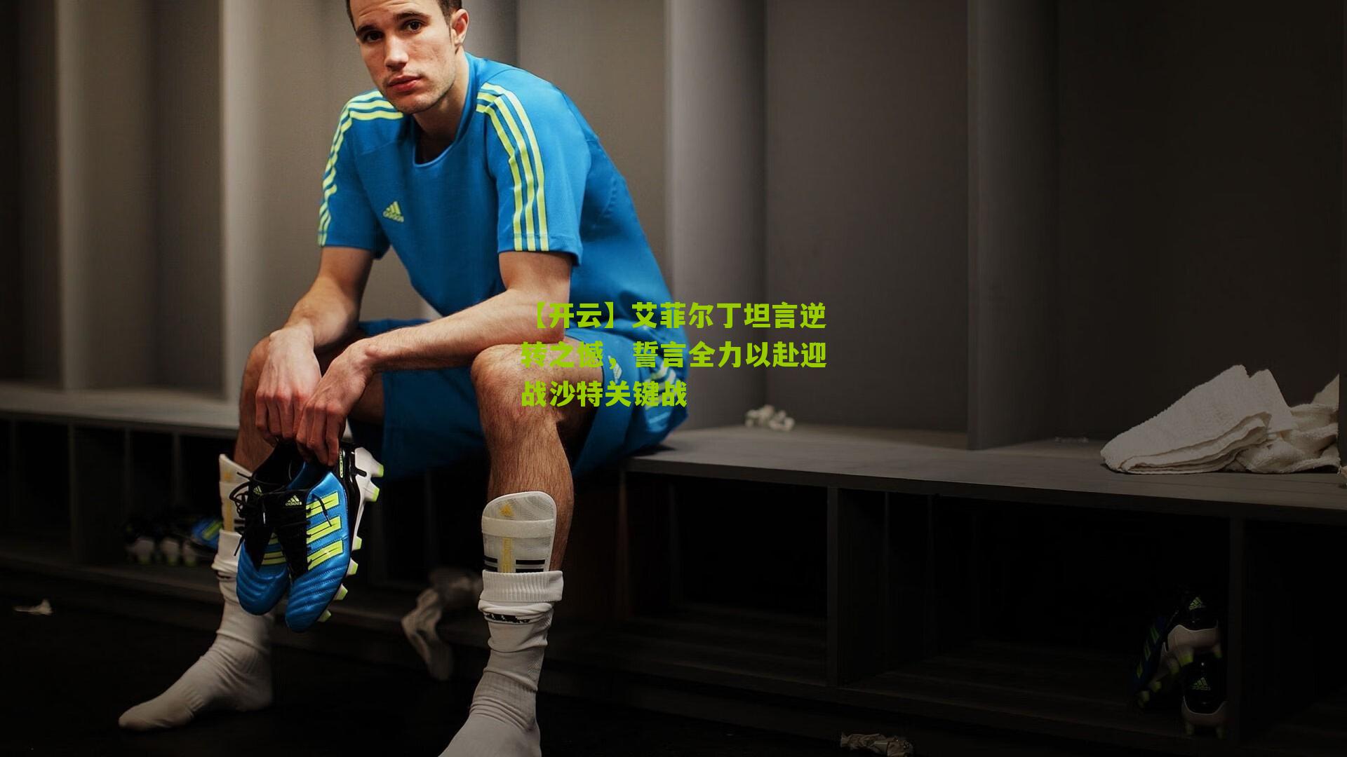 艾菲尔丁坦言逆转之憾,誓言全力以赴迎战沙特关键战