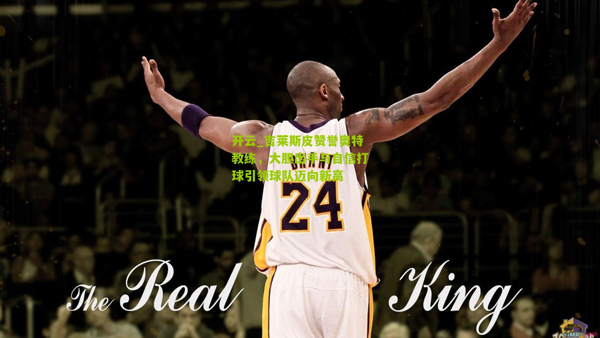 开云_吉莱斯皮赞誉奥特教练，大胆出手与自信打球引领球队迈向新高