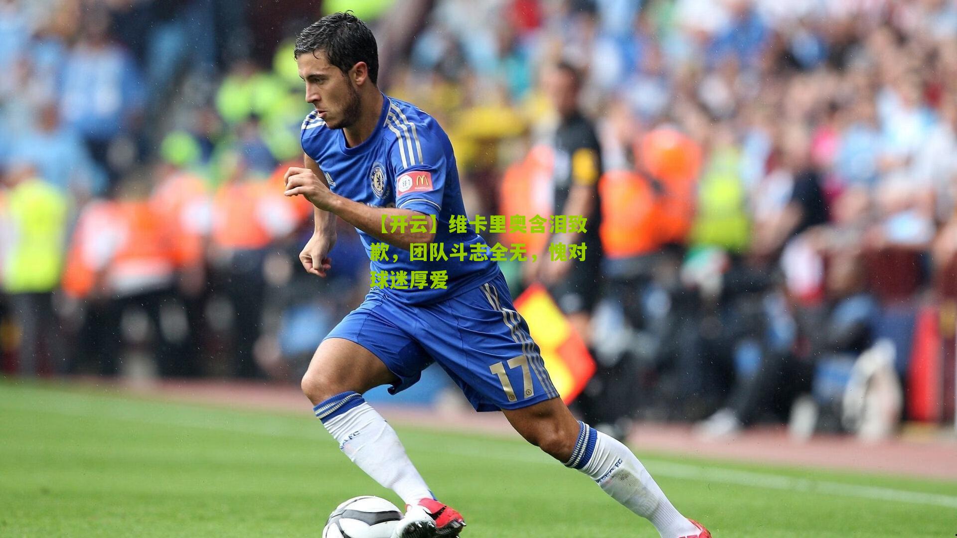 【开云】维卡里奥含泪致歉，团队斗志全无，愧对球迷厚爱