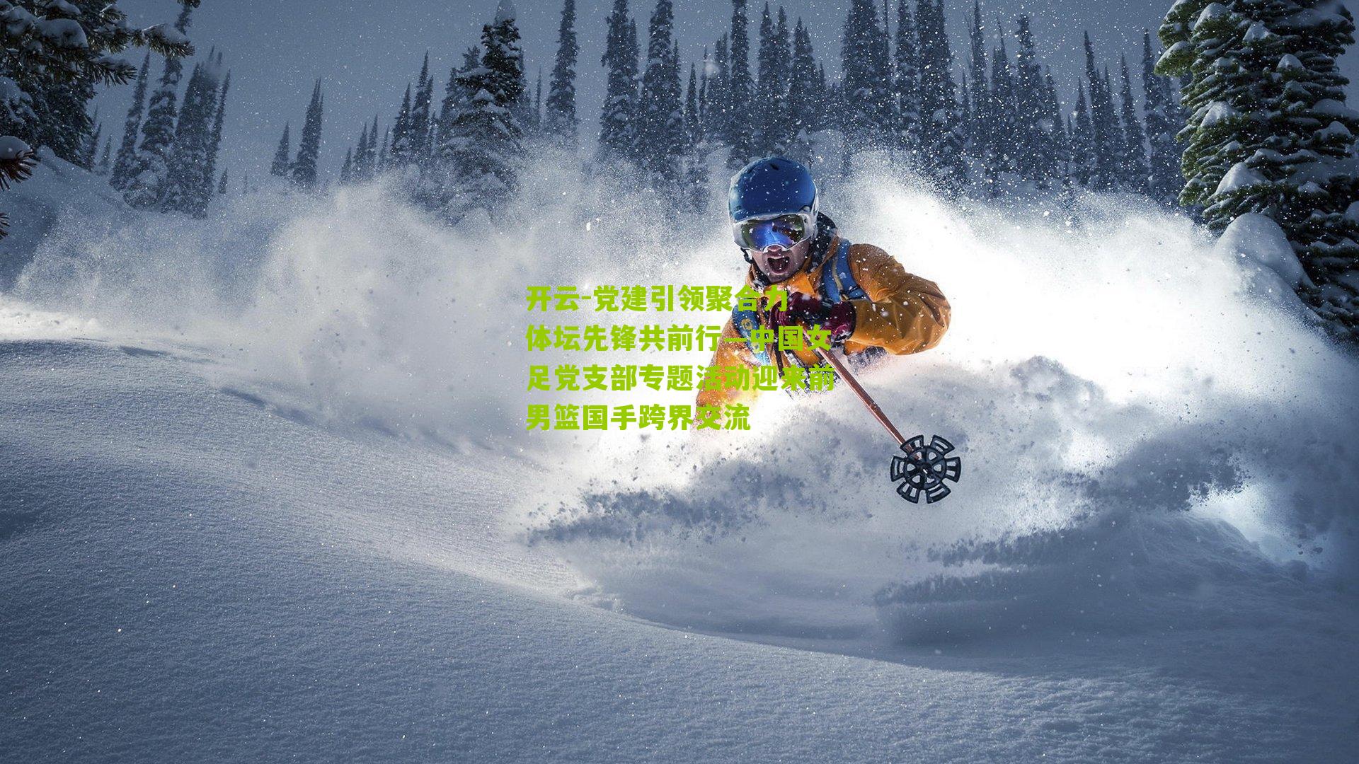 开云-党建引领聚合力 体坛先锋共前行—中国女足党支部专题活动迎来前男篮国手跨界交流