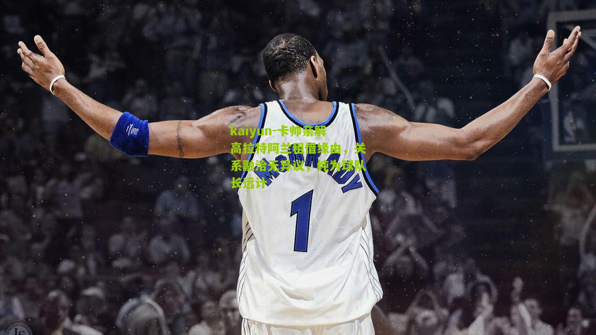 kaiyun-卡帅亲解高拉特阿兰租借缘由，关系融洽无异议，纯为球队长远计