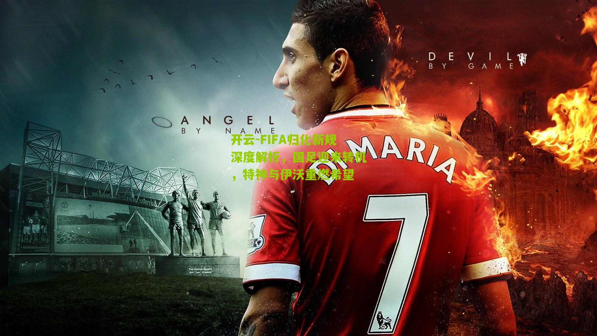 开云-FIFA归化新规深度解析，国足迎来转机，特神与伊沃重燃希望