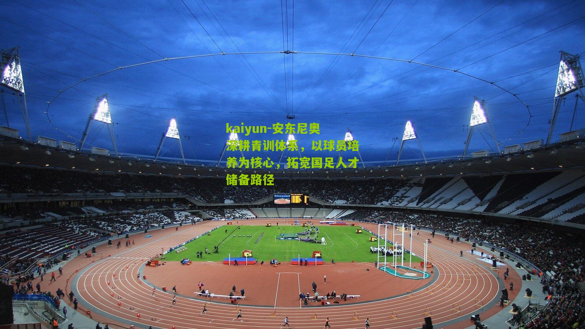 kaiyun-安东尼奥深耕青训体系，以球员培养为核心，拓宽国足人才储备路径