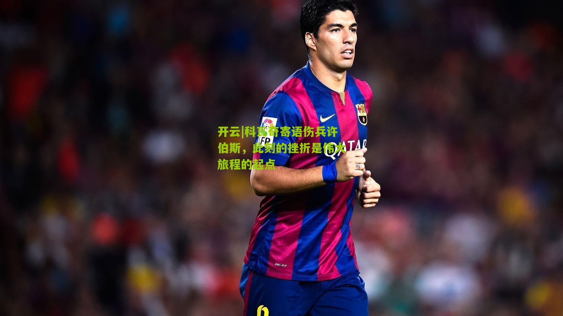 科瓦奇寄语伤兵许伯斯，此刻的挫折是伟大旅程的起点