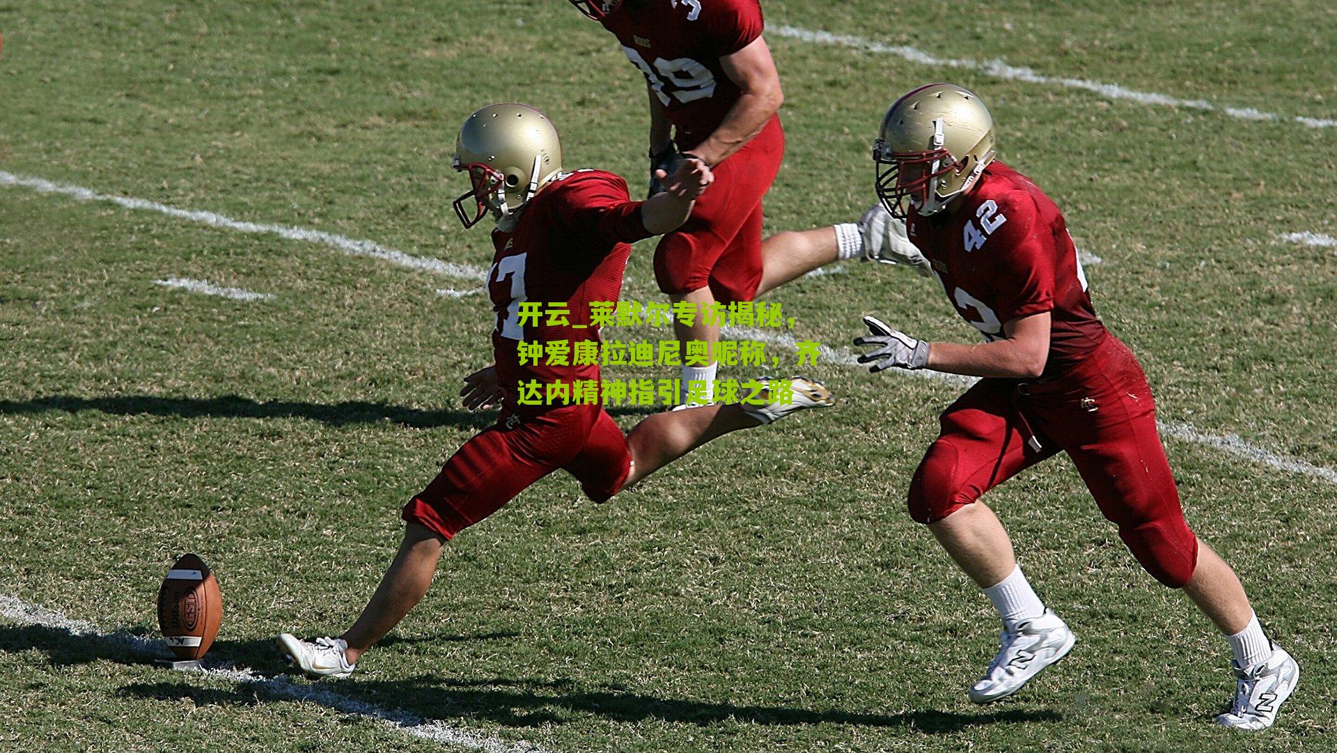 莱默尔专访揭秘，钟爱康拉迪尼奥昵称，齐达内精神指引足球之路