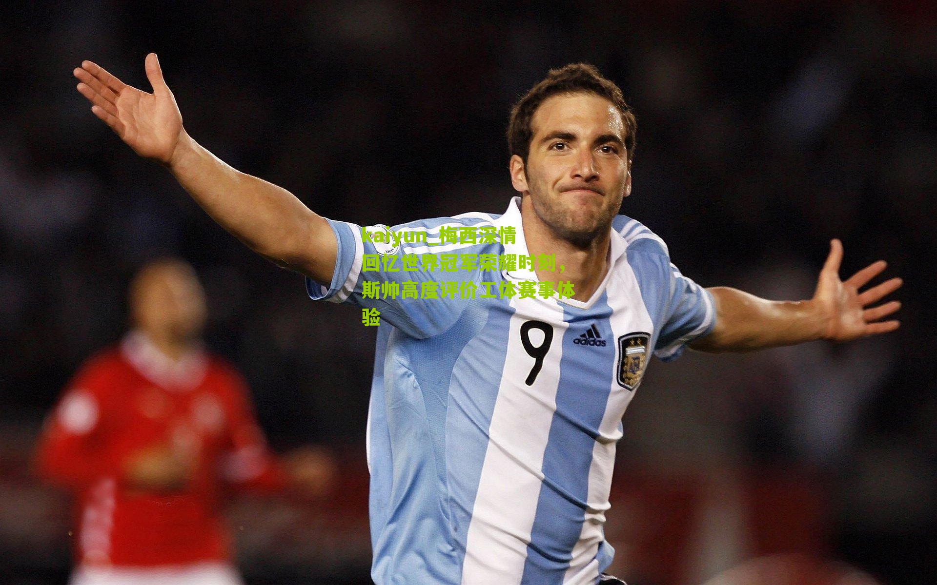 kaiyun_梅西深情回忆世界冠军荣耀时刻，斯帅高度评价工体赛事体验