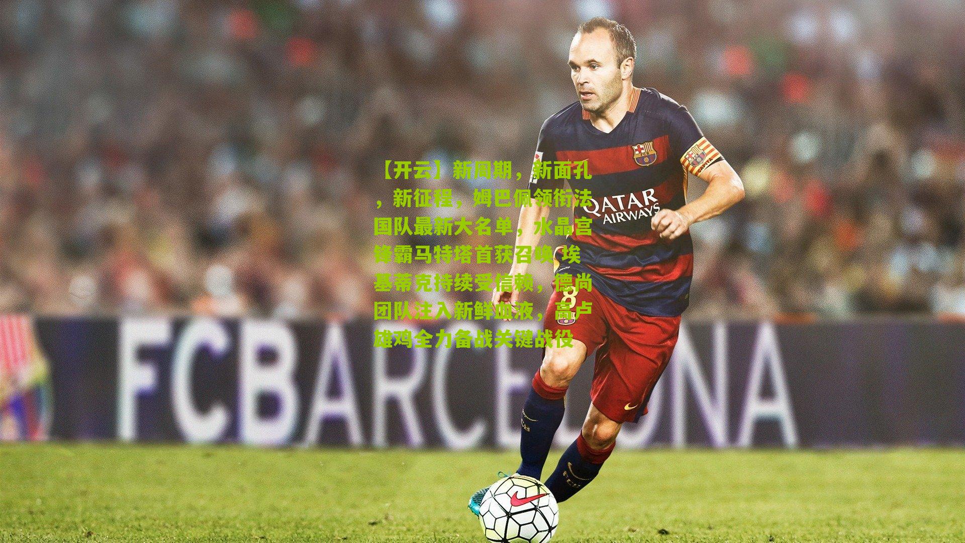 【开云】新周期，新面孔，新征程，姆巴佩领衔法国队最新大名单，水晶宫锋霸马特塔首获召唤 埃基蒂克持续受信赖，德尚团队注入新鲜血液，高卢雄鸡全力备战关键战役