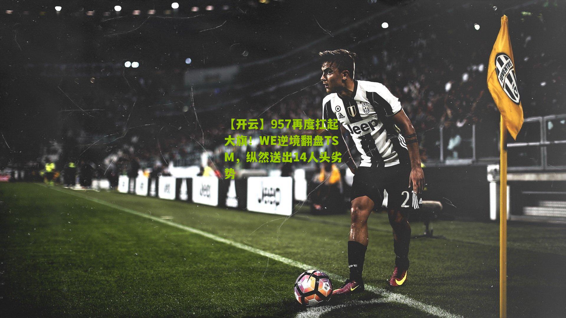 957再度扛起大旗！WE逆境翻盘TSM，纵然送出14人头劣势