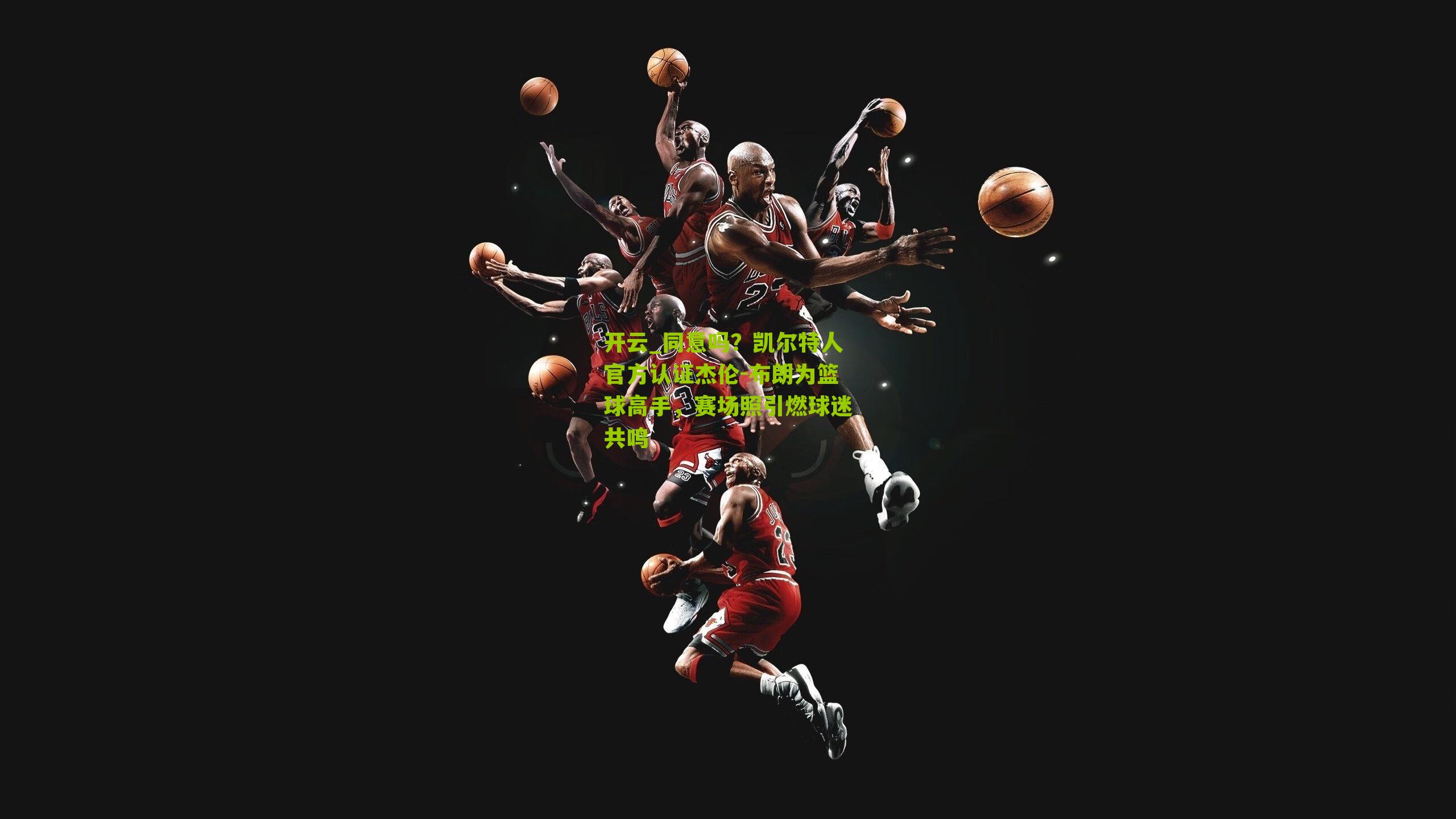 同意吗？凯尔特人官方认证杰伦-布朗为篮球高手，赛场照引燃球迷共鸣