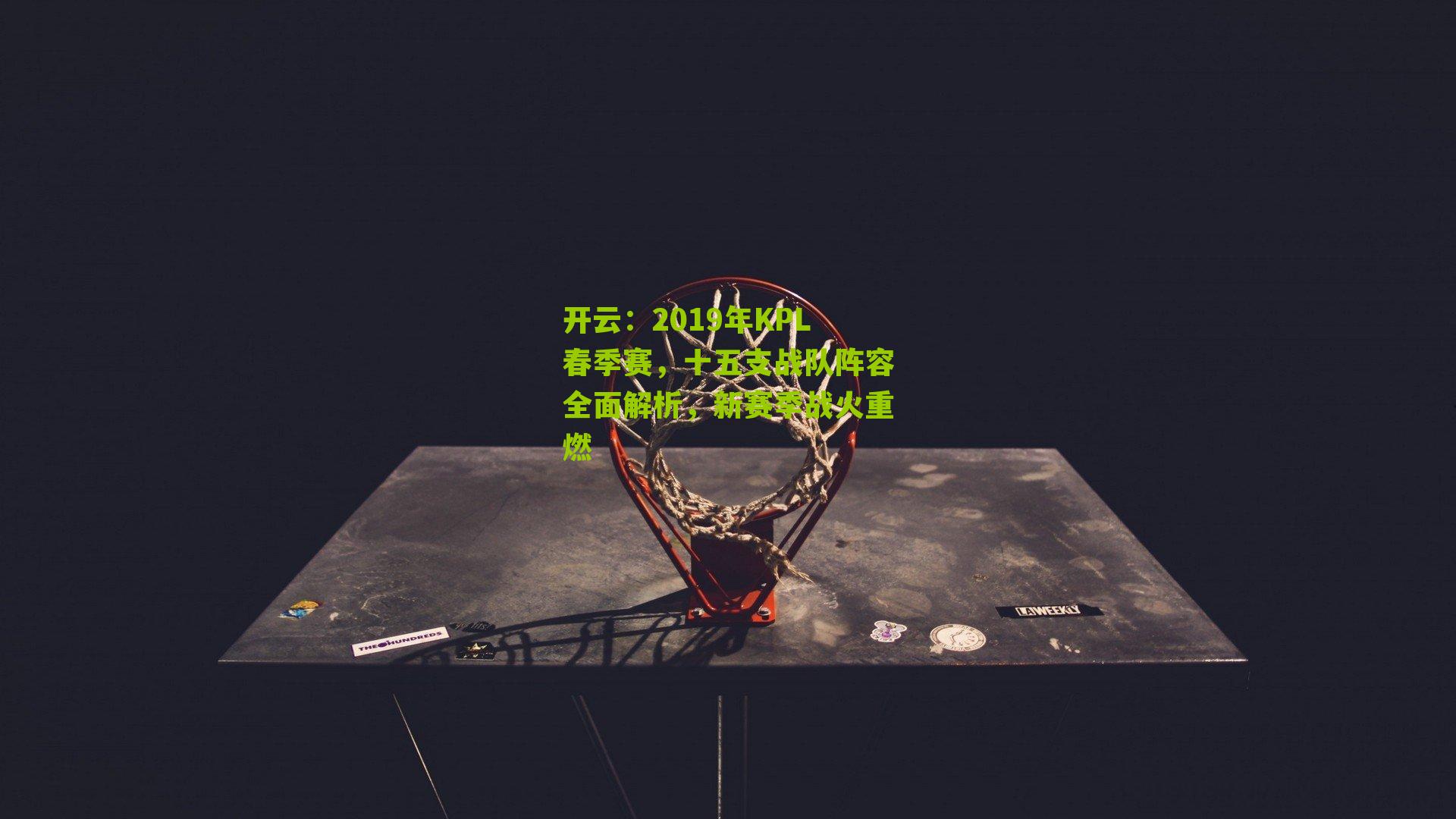 2019年KPL春季赛，十五支战队阵容全面解析，新赛季战火重燃