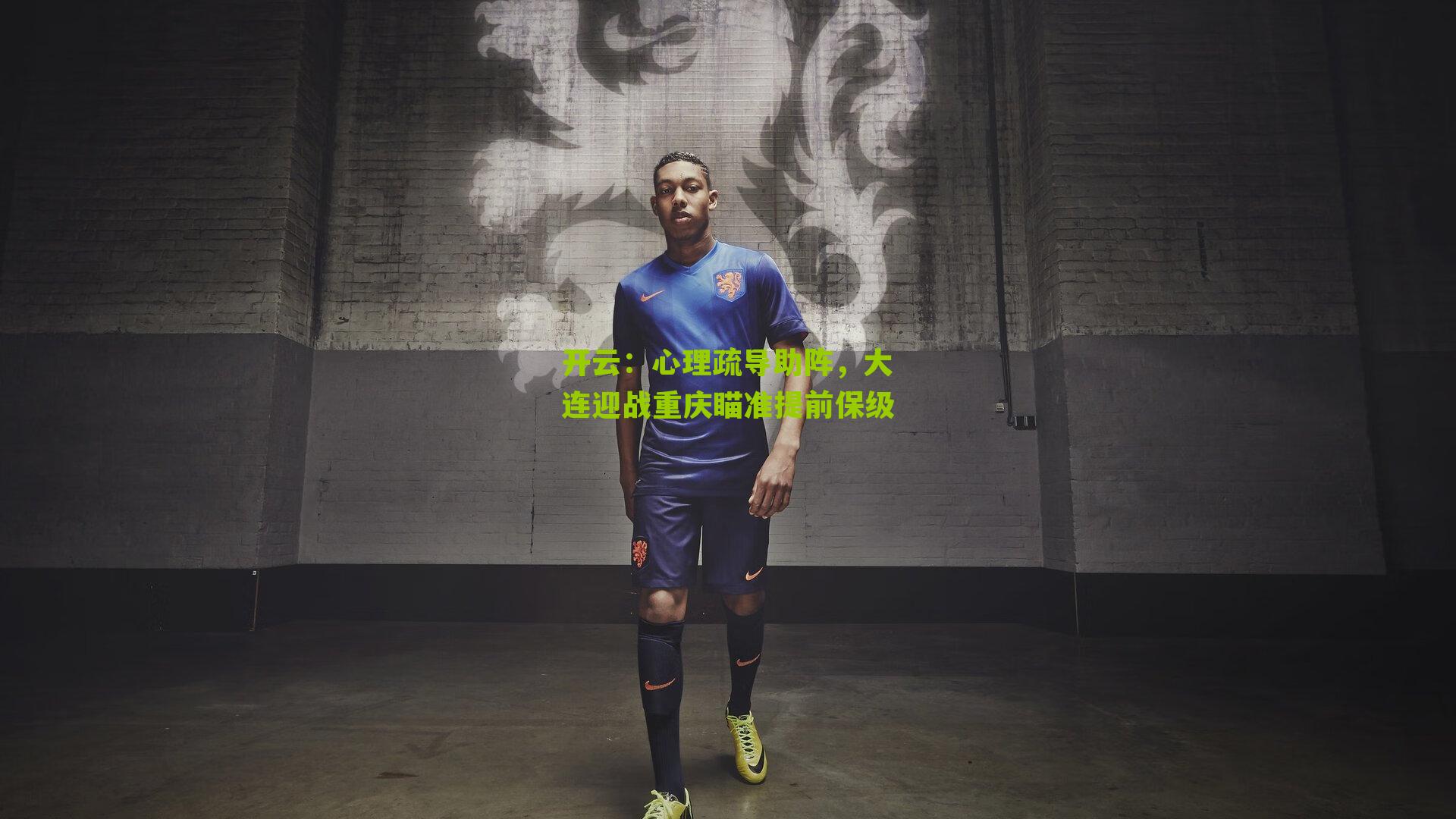 开云:心理疏导助阵,大连迎战重庆瞄准提前保级