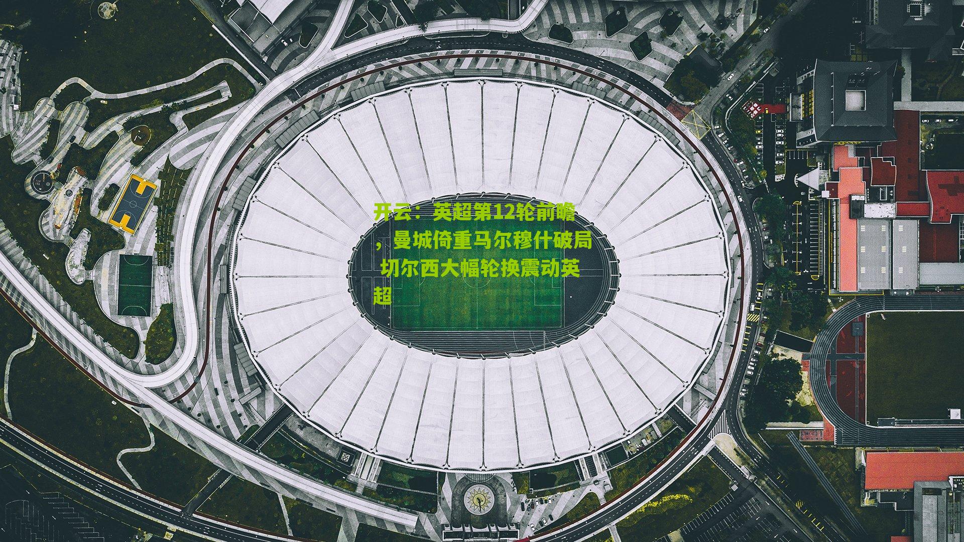 开云:英超第12轮前瞻,曼城倚重马尔穆什破局 切尔西大幅轮换震动英超