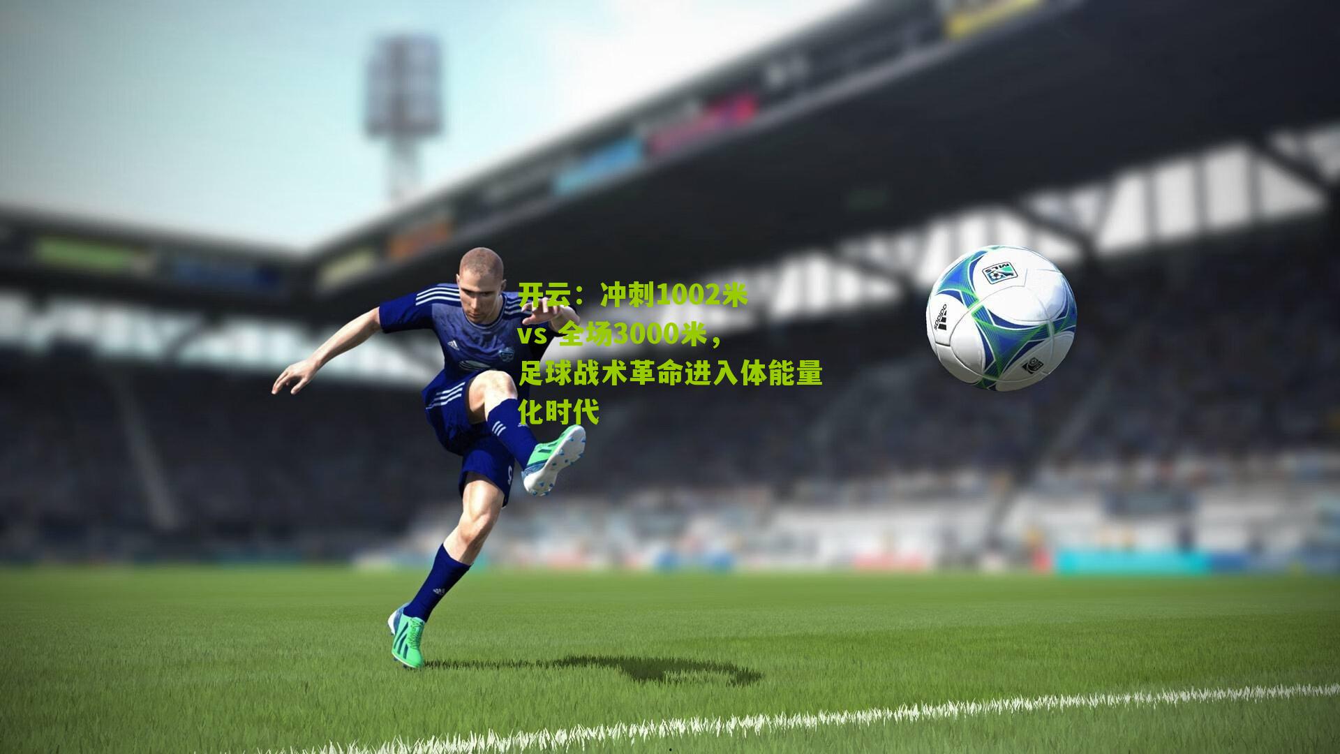 冲刺1002米 vs 全场3000米,足球战术革命进入体能量化时代